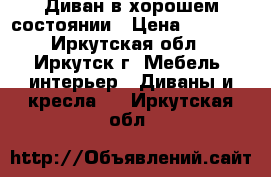 Диван в хорошем состоянии › Цена ­ 4 000 - Иркутская обл., Иркутск г. Мебель, интерьер » Диваны и кресла   . Иркутская обл.